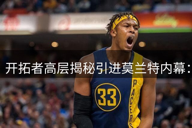开拓者高层揭秘引进莫兰特内幕：重建路上的一次豪赌